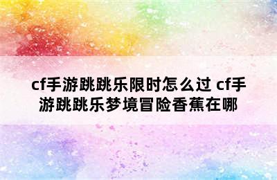 cf手游跳跳乐限时怎么过 cf手游跳跳乐梦境冒险香蕉在哪